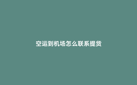 空運到機場怎么聯系提貨